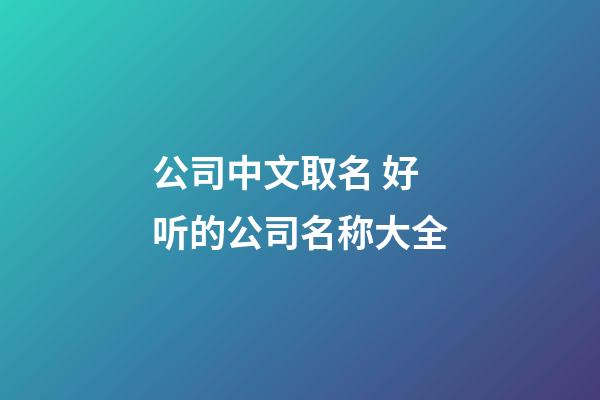 公司中文取名 好听的公司名称大全-第1张-公司起名-玄机派